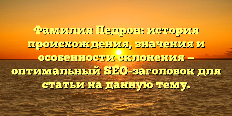 Фамилия Педрон: история происхождения, значения и особенности склонения — оптимальный SEO-заголовок для статьи на данную тему.
