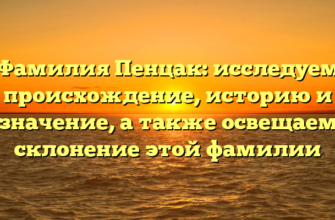 Фамилия Пенцак: исследуем происхождение, историю и значение, а также освещаем склонение этой фамилии