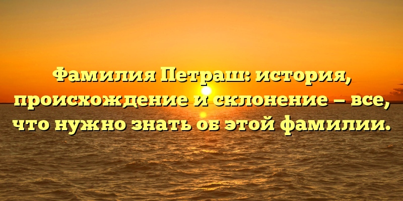 Фамилия Петраш: история, происхождение и склонение — все, что нужно знать об этой фамилии.