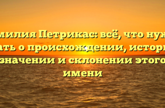 Фамилия Петрикас: всё, что нужно знать о происхождении, истории, значении и склонении этого имени