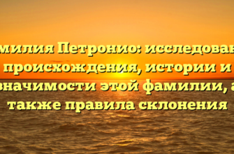 Фамилия Петронио: исследование происхождения, истории и значимости этой фамилии, а также правила склонения