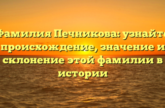 Фамилия Печникова: узнайте происхождение, значение и склонение этой фамилии в истории