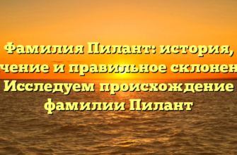 Фамилия Пилант: история, значение и правильное склонение | Исследуем происхождение фамилии Пилант