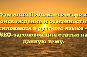 Фамилия Пильман: история, происхождение и особенности ее склонения в русском языке — SEO-заголовок для статьи на данную тему.