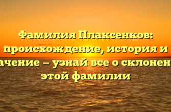 Фамилия Плаксенков: происхождение, история и значение — узнай все о склонении этой фамилии