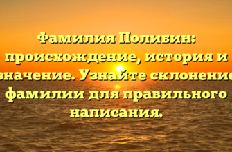 Фамилия Полибин: происхождение, история и значение. Узнайте склонение фамилии для правильного написания.