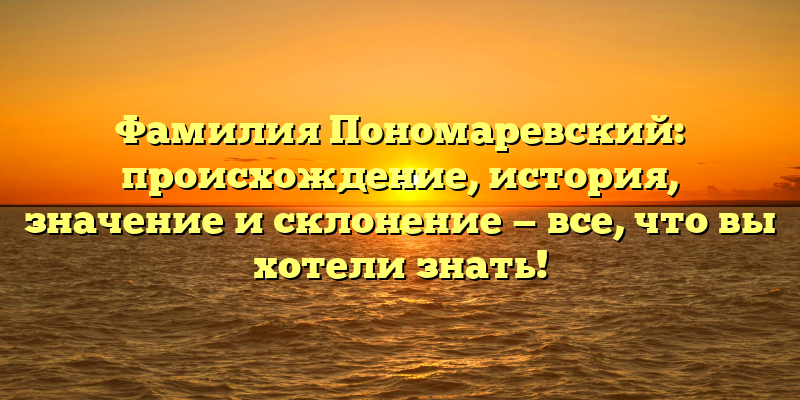 Фамилия Пономаревский: происхождение, история, значение и склонение — все, что вы хотели знать!