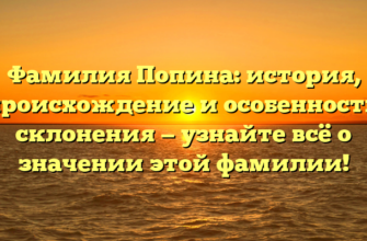 Фамилия Попина: история, происхождение и особенности склонения — узнайте всё о значении этой фамилии!