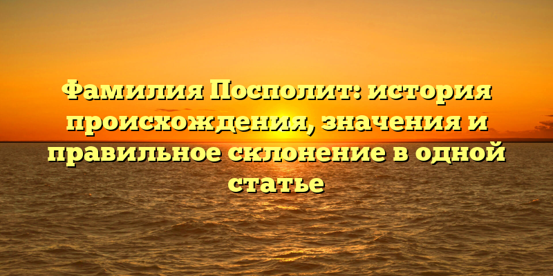 Фамилия Посполит: история происхождения, значения и правильное склонение в одной статье