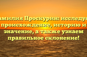 Фамилия Проскурин: исследуем происхождение, историю и значение, а также узнаем правильное склонение!