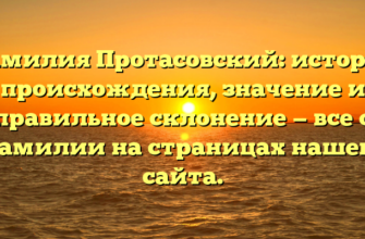 Фамилия Протасовский: история происхождения, значение и правильное склонение — все о фамилии на страницах нашего сайта.