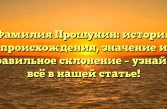 Фамилия Прошунин: история происхождения, значение и правильное склонение – узнайте всё в нашей статье!