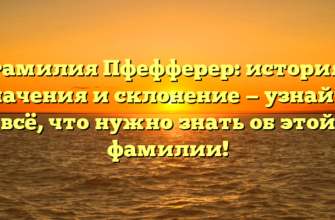 Фамилия Пфефферер: история, значения и склонение — узнайте всё, что нужно знать об этой фамилии!