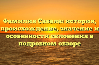 Фамилия Сабала: история, происхождение, значение и особенности склонения в подробном обзоре