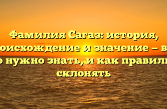 Фамилия Сагаз: история, происхождение и значение — все, что нужно знать, и как правильно склонять