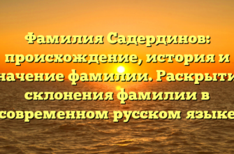 Фамилия Садердинов: происхождение, история и значение фамилии. Раскрытие склонения фамилии в современном русском языке