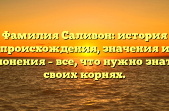 Фамилия Саливон: история происхождения, значения и склонения – все, что нужно знать о своих корнях.