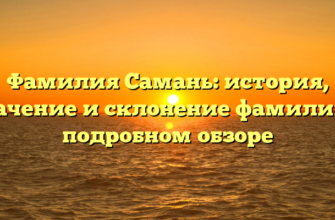 Фамилия Самань: история, значение и склонение фамилии в подробном обзоре