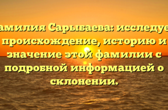 Фамилия Сарыбаева: исследуем происхождение, историю и значение этой фамилии с подробной информацией о склонении.