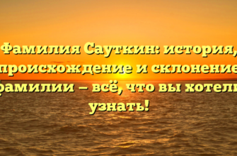 Фамилия Сауткин: история, происхождение и склонение фамилии — всё, что вы хотели узнать!