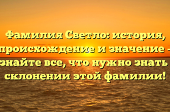 Фамилия Светло: история, происхождение и значение – узнайте все, что нужно знать о склонении этой фамилии!