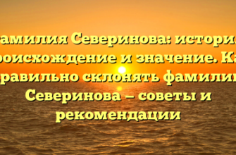 Фамилия Северинова: история, происхождение и значение. Как правильно склонять фамилию Северинова — советы и рекомендации