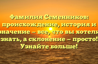 Фамилия Семенников: происхождение, история и значение — все, что вы хотели знать, а склонение — просто! Узнайте больше!