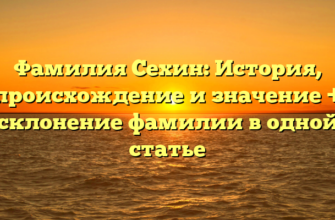 Фамилия Сехин: История, происхождение и значение + склонение фамилии в одной статье