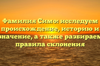 Фамилия Симо: исследуем происхождение, историю и значение, а также разбираем правила склонения