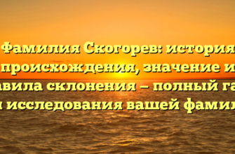 Фамилия Скогорев: история происхождения, значение и правила склонения — полный гайд для исследования вашей фамилии