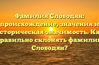 Фамилия Слободян: происхождение, значения и историческая значимость. Как правильно склонять фамилию Слободян?