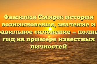 Фамилия Смири: история возникновения, значение и правильное склонение — полный гид на примере известных личностей