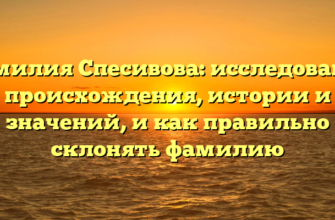 Фамилия Спесивова: исследование происхождения, истории и значений, и как правильно склонять фамилию