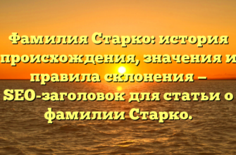 Фамилия Старко: история происхождения, значения и правила склонения — SEO-заголовок для статьи о фамилии Старко.