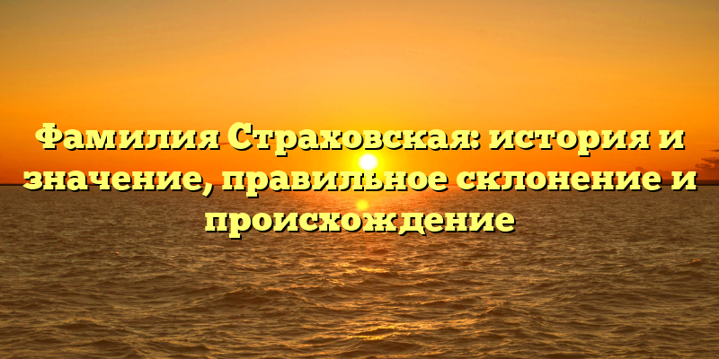 Фамилия Страховская: история и значение, правильное склонение и происхождение