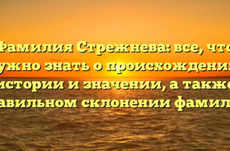 Фамилия Стрежнева: все, что нужно знать о происхождении, истории и значении, а также правильном склонении фамилии