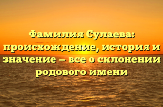 Фамилия Сулаева: происхождение, история и значение — все о склонении родового имени