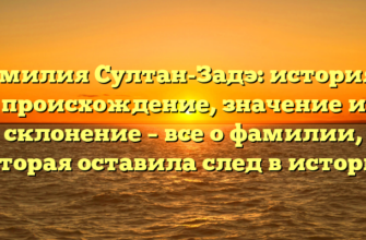 Фамилия Султан-Задэ: история и происхождение, значение и склонение – все о фамилии, которая оставила след в истории