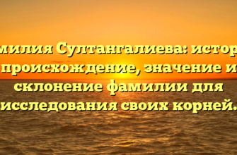 Фамилия Султангалиева: история, происхождение, значение и склонение фамилии для исследования своих корней.