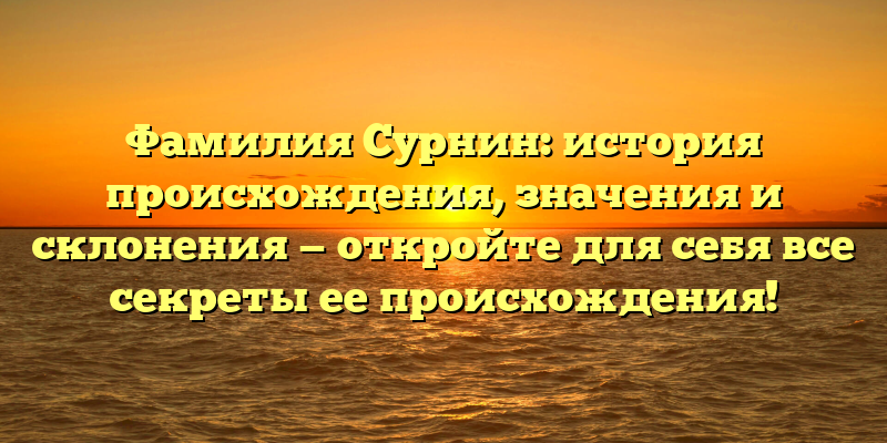 Фамилия Сурнин: история происхождения, значения и склонения — откройте для себя все секреты ее происхождения!