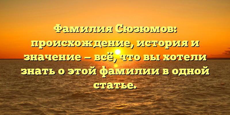 Фамилия Сюзюмов: происхождение, история и значение — всё, что вы хотели знать о этой фамилии в одной статье.