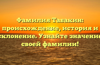 Фамилия Табакин: происхождение, история и склонение. Узнайте значение своей фамилии!