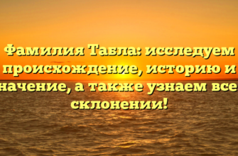 Фамилия Табла: исследуем происхождение, историю и значение, а также узнаем все о склонении!