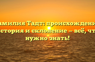 Фамилия Тадт: происхождение, история и склонение — всё, что нужно знать!