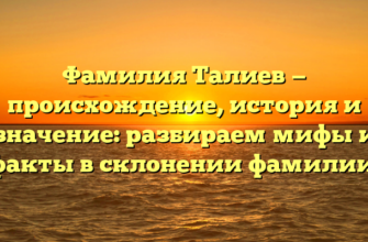 Фамилия Талиев — происхождение, история и значение: разбираем мифы и факты в склонении фамилии.