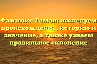 Фамилия Таман: исследуем происхождение, историю и значение, а также узнаем правильное склонение