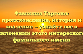 Фамилия Таргоня: происхождение, история и значение — узнайте все о склонении этого интересного фамильного имени