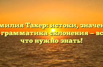 Фамилия Тахер: истоки, значение и грамматика склонения — все, что нужно знать!