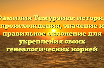 Фамилия Темурзиев: история происхождения, значение и правильное склонение для укрепления своих генеалогических корней