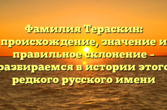 Фамилия Тераскин: происхождение, значение и правильное склонение – разбираемся в истории этого редкого русского имени